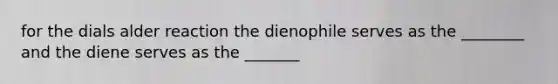 for the dials alder reaction the dienophile serves as the ________ and the diene serves as the _______