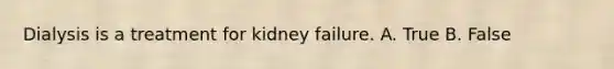 Dialysis is a treatment for kidney failure. A. True B. False