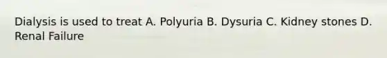 Dialysis is used to treat A. Polyuria B. Dysuria C. Kidney stones D. Renal Failure