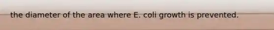 the diameter of the area where E. coli growth is prevented.