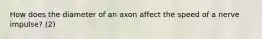 How does the diameter of an axon affect the speed of a nerve impulse? (2)