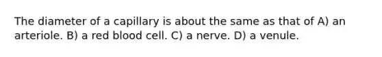 The diameter of a capillary is about the same as that of A) an arteriole. B) a red blood cell. C) a nerve. D) a venule.