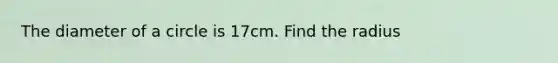 The diameter of a circle is 17cm. Find the radius