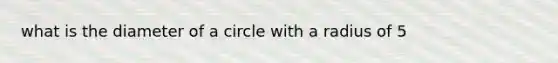 what is the diameter of a circle with a radius of 5