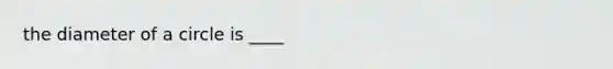 the diameter of a circle is ____