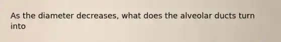 As the diameter decreases, what does the alveolar ducts turn into