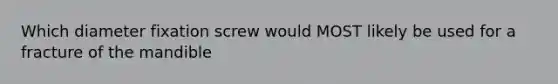 Which diameter fixation screw would MOST likely be used for a fracture of the mandible