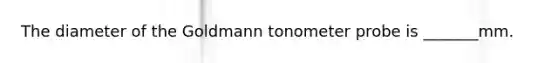 The diameter of the Goldmann tonometer probe is _______mm.