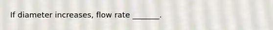 If diameter increases, flow rate _______.