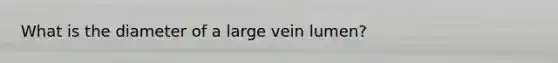 What is the diameter of a large vein lumen?