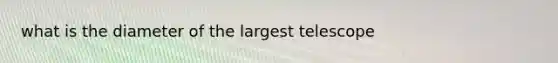 what is the diameter of the largest telescope