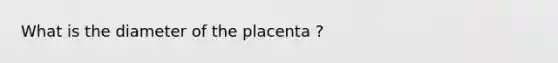 What is the diameter of the placenta ?