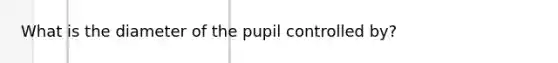 What is the diameter of the pupil controlled by?