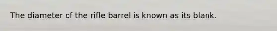 The diameter of the rifle barrel is known as its blank.