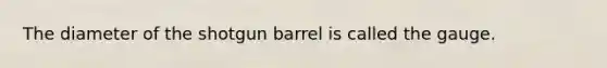 The diameter of the shotgun barrel is called the gauge.