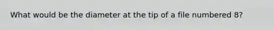 What would be the diameter at the tip of a file numbered 8?