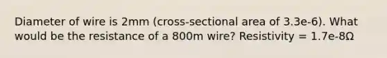 Diameter of wire is 2mm (cross-sectional area of 3.3e-6). What would be the resistance of a 800m wire? Resistivity = 1.7e-8Ω