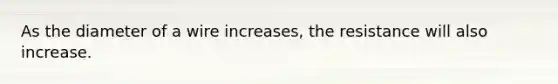 As the diameter of a wire increases, the resistance will also increase.