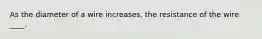 As the diameter of a wire increases, the resistance of the wire ____.