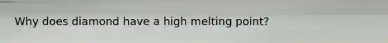 Why does diamond have a high melting point?