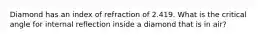 Diamond has an index of refraction of 2.419. What is the critical angle for internal reflection inside a diamond that is in air?