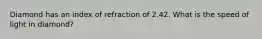 Diamond has an index of refraction of 2.42. What is the speed of light in diamond?