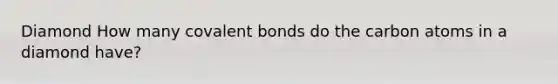 Diamond How many <a href='https://www.questionai.com/knowledge/kWply8IKUM-covalent-bonds' class='anchor-knowledge'>covalent bonds</a> do the carbon atoms in a diamond have?