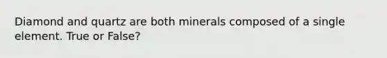 Diamond and quartz are both minerals composed of a single element. True or False?