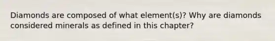 Diamonds are composed of what element(s)? Why are diamonds considered minerals as defined in this chapter?