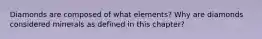 Diamonds are composed of what elements? Why are diamonds considered minerals as defined in this chapter?