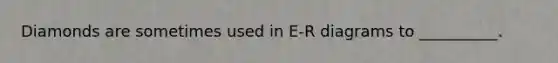 Diamonds are sometimes used in E-R diagrams to __________.