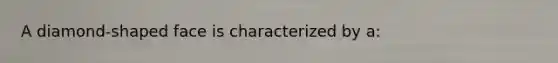 A diamond-shaped face is characterized by a: