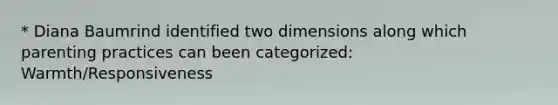 * Diana Baumrind identified two dimensions along which parenting practices can been categorized: Warmth/Responsiveness