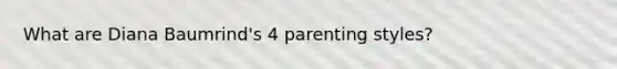 What are Diana Baumrind's 4 parenting styles?