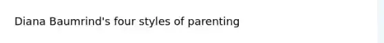 Diana Baumrind's four styles of parenting