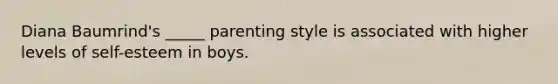 Diana Baumrind's _____ parenting style is associated with higher levels of self-esteem in boys.