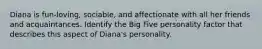 Diana is fun-loving, sociable, and affectionate with all her friends and acquaintances. Identify the Big Five personality factor that describes this aspect of Diana's personality.