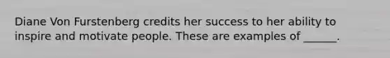 Diane Von Furstenberg credits her success to her ability to inspire and motivate people. These are examples of ______.