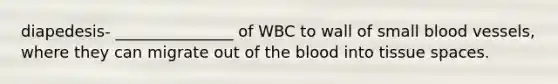 diapedesis- _______________ of WBC to wall of small blood vessels, where they can migrate out of the blood into tissue spaces.