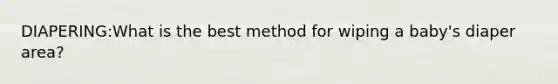 DIAPERING:What is the best method for wiping a baby's diaper area?