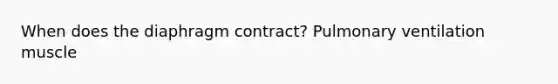 When does the diaphragm contract? Pulmonary ventilation muscle