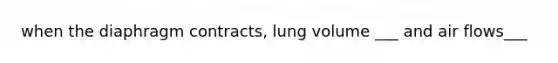 when the diaphragm contracts, lung volume ___ and air flows___