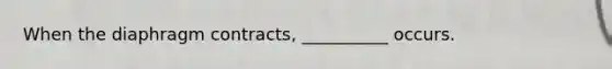 When the diaphragm contracts, __________ occurs.