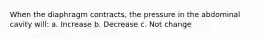 When the diaphragm contracts, the pressure in the abdominal cavity will: a. Increase b. Decrease c. Not change