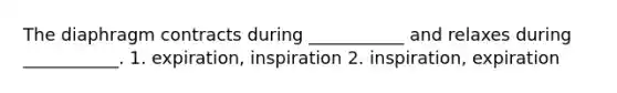 The diaphragm contracts during ___________ and relaxes during ___________. 1. expiration, inspiration 2. inspiration, expiration