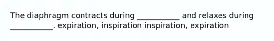 The diaphragm contracts during ___________ and relaxes during ___________. expiration, inspiration inspiration, expiration