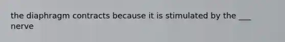 the diaphragm contracts because it is stimulated by the ___ nerve