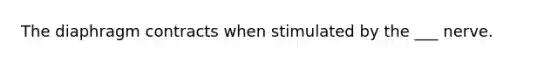 The diaphragm contracts when stimulated by the ___ nerve.