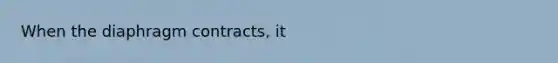 When the diaphragm contracts, it