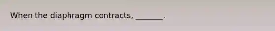 When the diaphragm contracts, _______.